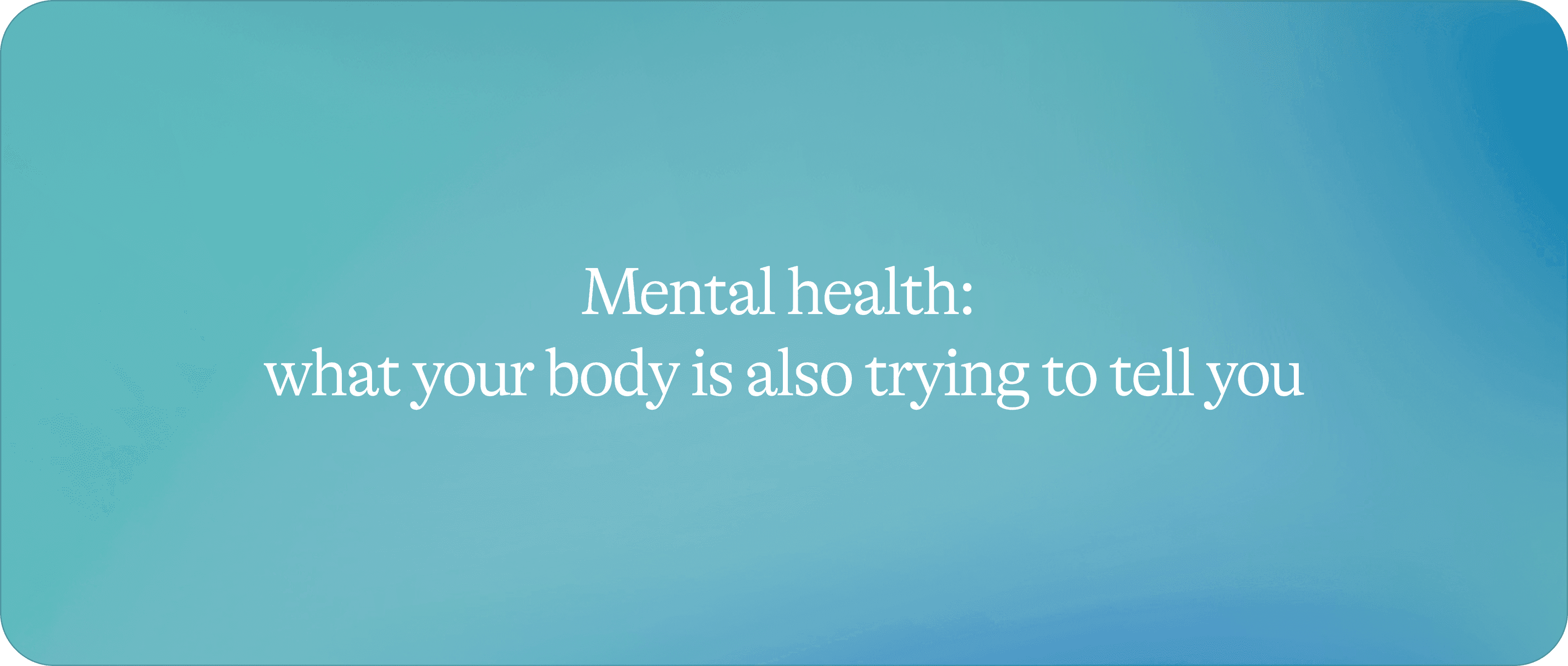 Mental health: what your body is also trying to tell you