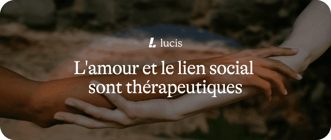 Partie 2 : L’amour et le lien social sont thérapeutiques